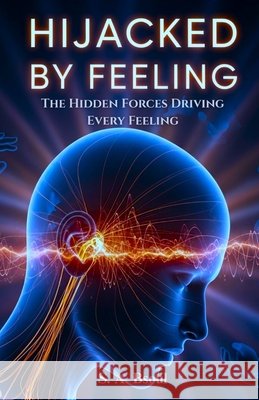 Hijacked by Feeling: The Hidden Forces Driving Every Feeling Bsoul, Sami, Bsoul, Sami A. 9798248883585