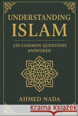 Understanding Islam: 120 Questions Answered Nada, Ahmed 9798248945665
