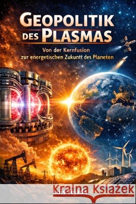 Geopolitik des Plasmas: Von der Kernfusion zur energetischen Zukunft des Planeten Tejada, Luis 9798248953844 Independently Published