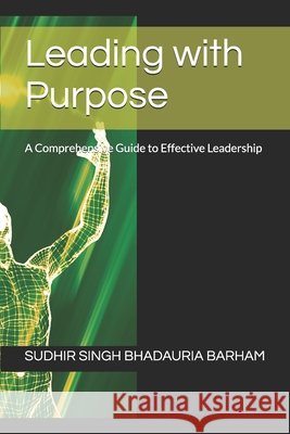 Leading with Purpose: A Comprehensive Guide to Effective Leadership Barham, Sudhir Singh Bhadauria 9798249032203
