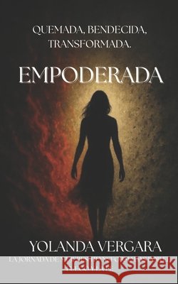 Empoderada: Quemada, Bendecida, Transformada. Vergara Ramírez, Peter R., Vergara, Yolanda 9798249057404