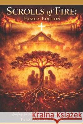Scrolls of Fire: Family Edition: Healing the House and Redeeming the Bloodline Evans, Tara Walker 9798249058692 Independently Published