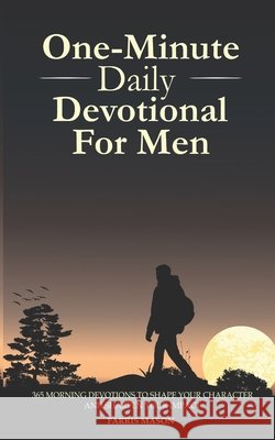 One-Minute Daily Devotional For Men: 365 Morning Devotions To Shape Your Character And Sharpen Your Impact Mason, Farris 9798249121181