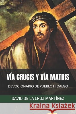 Vía Crucis Y Vía Matris: Devocionario de Pueblo Hidalgo de la Cruz Martínez, David 9798249159139