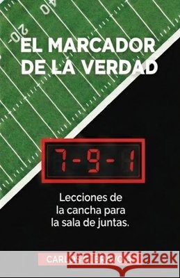 El Marcador de la Verdad: Lecciones de la cancha para la sala de juntas Bravo Alvarez, Carlos Germán 9798249204631
