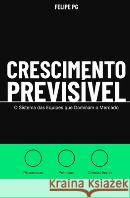 Crescimento Previsível: O Sistema das Equipes que Dominam o Mercado Pg, Felipe 9798249248222