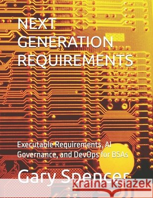 Next Generation Requirements: Executable Requirements, AI Governance, and DevOps for BSAs Spencer, Gary 9798249250355 Independently Published