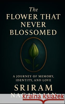 The Flower That Never Blossomed: A Journey of Memory, Identity and Love Nagarajan, Sriram 9798249262266 Independently Published