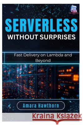 Serverless Without Surprises: Fast Delivery on Lambda and Beyond Hawthorn, Amara 9798249302429 Independently Published