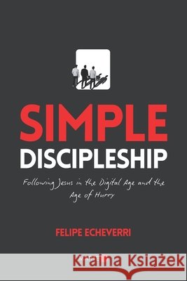 Simple Discipleship: Following Jesus in the Digital Age and the Age of Hurry Echeverri, Felipe 9798249383046