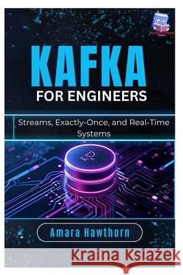Kafka for Engineers: Streams, Exactly-Once, and Real-Time Systems Hawthorn, Amara 9798249398095 Independently Published