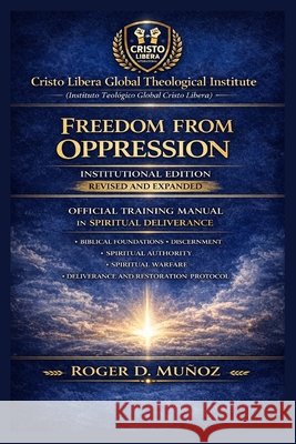 FREEDOM FROM OPPRESSION - Revised and Expanded Institutional Edition: Official Training Manual in Spiritual Deliverance Muñoz, Roger D. 9798249452421