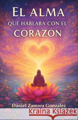 El alma que hablaba con el corazón Gonzalez, Daniel Zamora 9798249514457