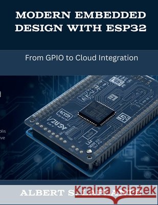 Modern Embedded Design with ESP32: From GPIO to Cloud Integration Laplante, Albert S. 9798249565831 Independently Published