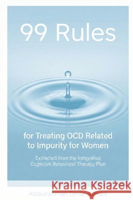 99 Rules for Treating OCD Related to Impurity for Women: Extracted from the Integrated Cognitive Behavioral Therapy Plan Jamani, Abdulrahman Omar 9798249601041
