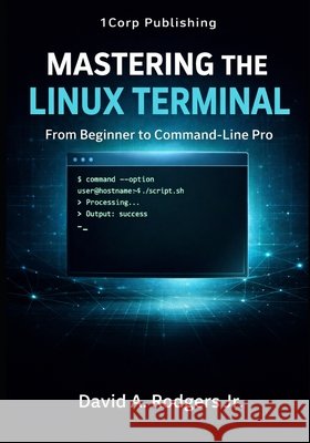 Mastering the Linux Terminal: From Beginner To Command-Line Pro Rodgers, David A., Jr. 9798249618568