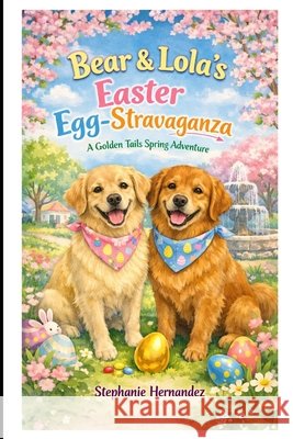 Bear & Lola's Easter Egg-Stravaganza: A Golden Tails Spring Adventure Hernandez, Stephanie 9798249626372