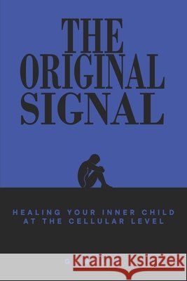 The Original Signal: Healing Your Inner Child at the Cellular Level S, Gamal 9798249649982