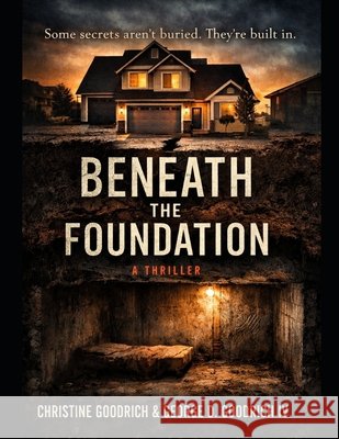 Beneath The Foundation Goodrich, George D., IV, Goodrich, Christine 9798249771553