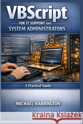 VBScript for IT Support and System Administrators: A Practical Guide Harrington, Michael 9798249807580 Independently Published