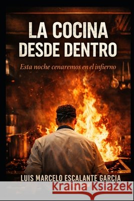 La cocina desde adentro: esta noche cenaremos en el infierno Escalante García, Luis Marcelo 9798249948108