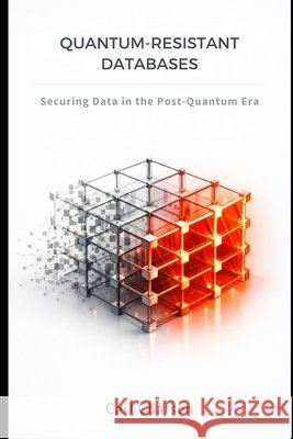 Quantum-Resistant Databases: Securing Data in the Post-Quantum Era Chatson, Carl 9798250055338 Independently Published