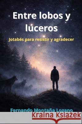 Entre lobos y luceros: Jotabés para resistir y agradecer Montaña Lozano, Fernando 9798250091923