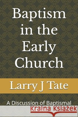 Baptism in the Early Church: A Discussion of Baptismal Modes Tate, Larry J. 9798250128919