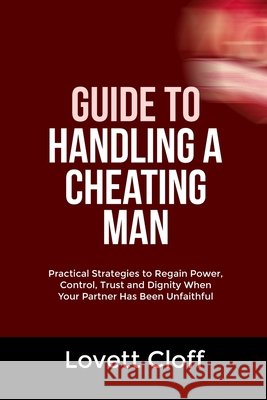 Guide to Handling a Cheating Man: Practical Strategies to Regain Power, Control, Trust and Dignity When Your Partner Has Been Unfaithful Cloff, Lovett 9798250129428 Independently Published