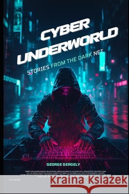 Cyber Underworld: Stories from the Dark Net Gergely, Gyorgy, Gergely, George 9798250176460
