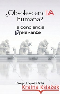 ¿ObsolescencIA humana?: la conciencia irrelevante López Ortiz, Diego 9798250258463