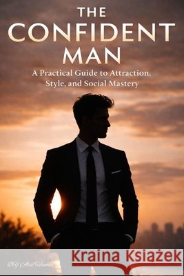 The Confident Man: Confidence That Speaks Without Words Hamad, Alex 9798250333269