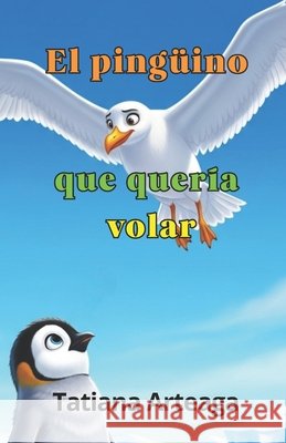 El pingüino que quería volar Arteaga, Tatiana 9798250345453