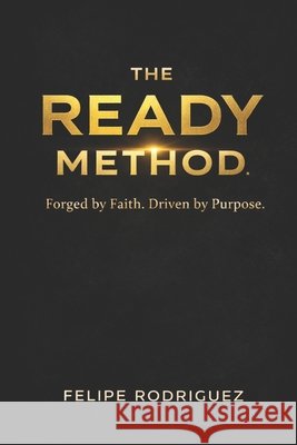 The Ready Method: Forged by Faith. Built to Lead. Rodriguez, Felipe, III 9798250353236