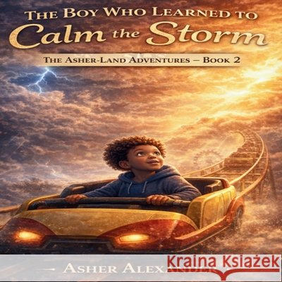 The Boy Who Learned to Calm the Storm: Because even the biggest storms can lead to the brightest light. Alexander, Nina, Alexander, Asher 9798250402897 Independently Published