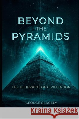 Beyond the Pyramids: The Alien Blueprint of Civilisation Gergely, Gyorgy, Gergely, George 9798250429207