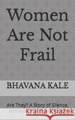 Women Are Not Frail: Are They? A Story of Silence, Betrayal, and Quiet Power Kale, Bhavana 9798250463447