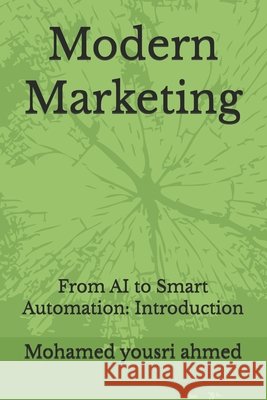 Modern Marketing: From AI to Smart Automation: Introduction Ahmed, Mohamed Yousri 9798250516648