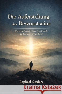 Die Auferstehung des Bewusstseins: Untersuchungen über Sein, Schrift und innere Verwandlung Goulart, Raphael 9798250533706 Independently Published