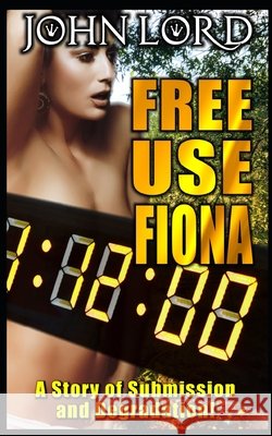 Free Use Fiona: A Story Of Submission And Degradation In A Free Use World Lord, John 9798250641012