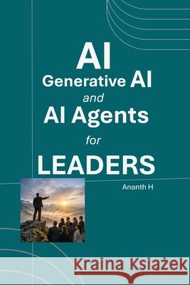 AI, Generative AI and AI Agents for Leaders H, Ananth 9798250678506