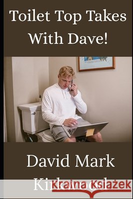 Toilet Top Takes with Dave! Kirkwood, David Mark 9798250678841