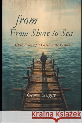 From Shore to Sea: Chronicles of a Passionate Fisher Gergely, Gyorgy, Gergely, George 9798250701501