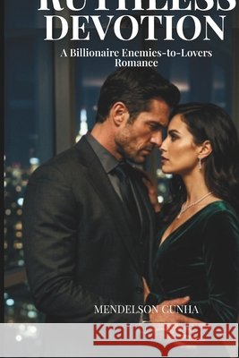 Ruthless Devotion: A Billionaire Enemies-to-Lovers Romance Cunha, Mendelson 9798251005677