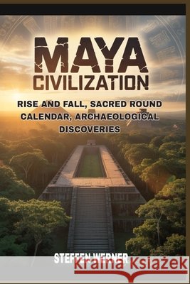 Maya civilization: rise and fall, sacred round calendar, archaeological discoveries Werner, Steffen 9798251035162 Independently Published