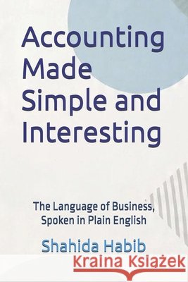 Accounting Made Simple and Interesting: The Language of Business, Spoken in Plain English Habib, Shahida 9798251208948