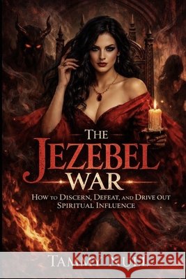 The Jezebel War: How to Discern, Defeat and Drive Out Spiritual Influence Null, Tammy 9798251553895