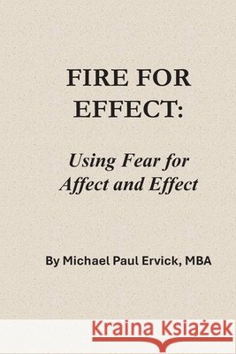 Fire for Effect: Using Fear for Affect and Effect Ervick, Michael Paul 9798251589818 Independently Published