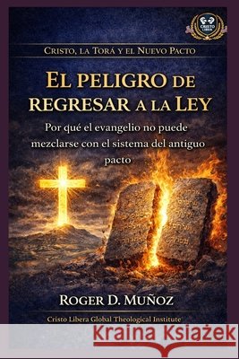 El peligro de regresar a la ley: Por qué el evangelio no puede mezclarse con el sistema del antiguo pacto Muñoz, Roger D. 9798251700411