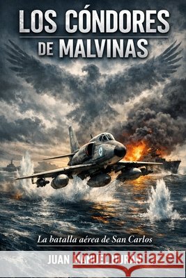 Los Cóndores de Malvinas: La Batalla Aérea de San Carlos. Duran, Juan Manuel 9798251718409 Independently Published